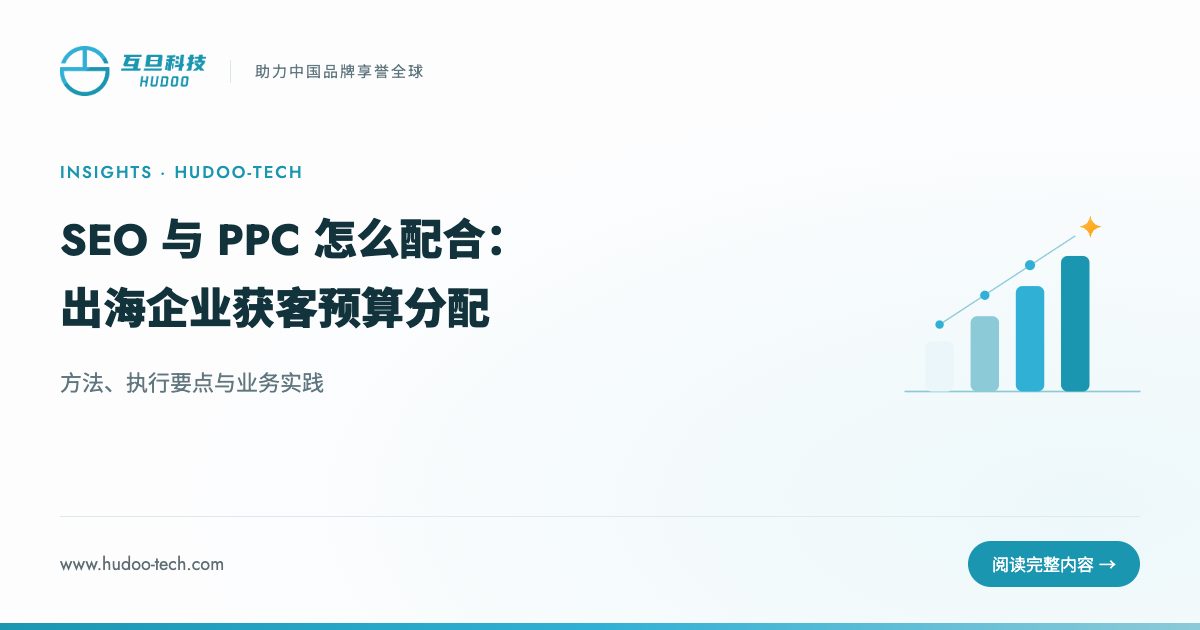SEO 与 PPC 怎么配合:出海企业获客预算分配:方法、执行要点与业务实践
