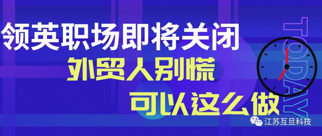 领英职场即将停服，外贸人怎么办？