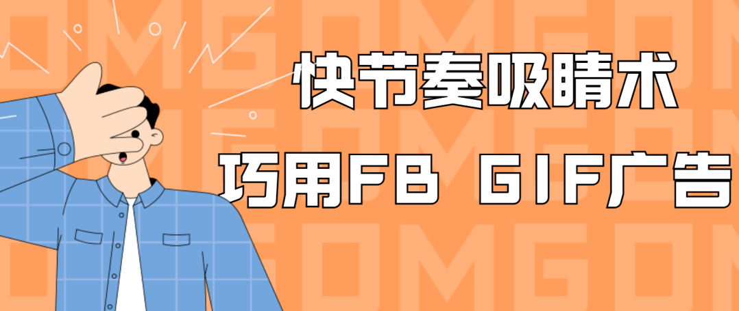 【快节奏吸睛术】GIF广告让你的Facebook成效飙升！