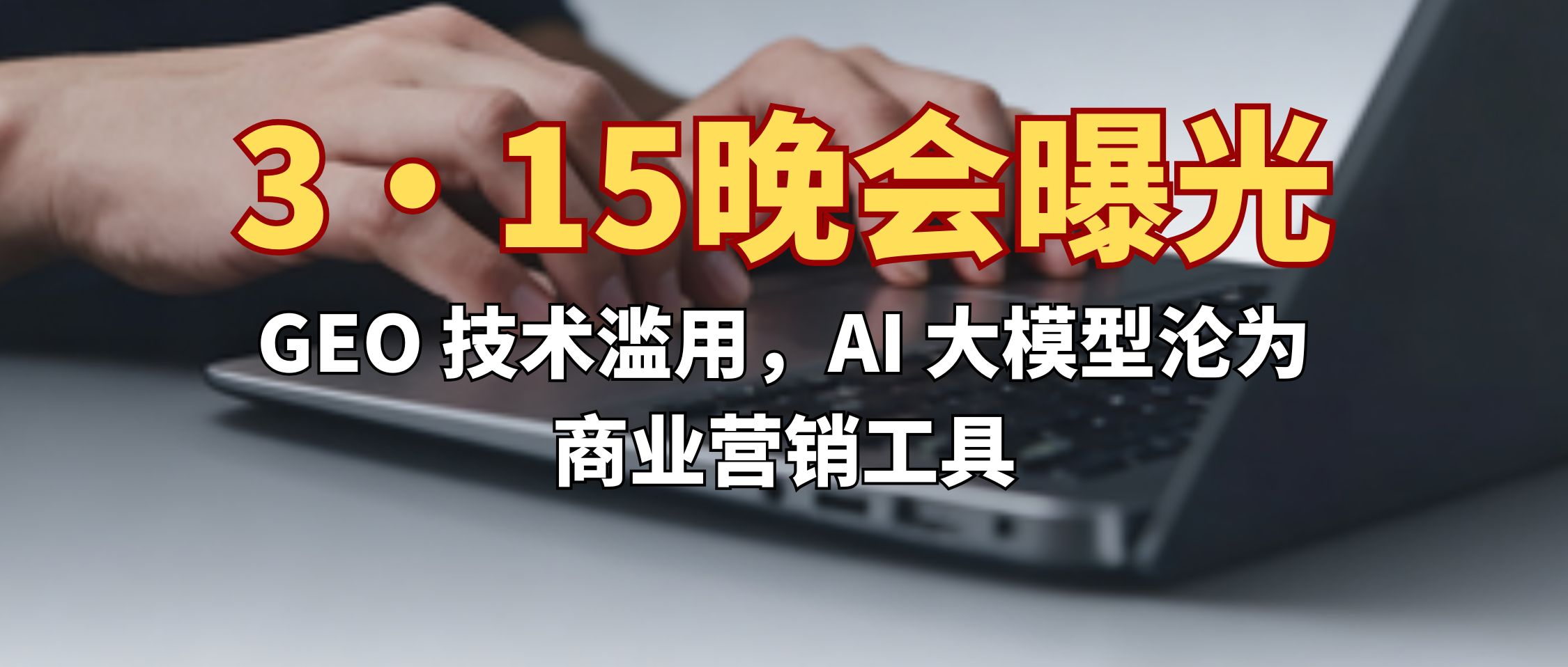 3·15晚会被点名的“有毒GEO”：AI时代，品牌影响力的规则彻底变了
